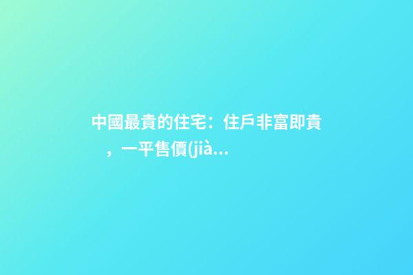 中國最貴的住宅：住戶非富即貴，一平售價(jià)普通人都買不起